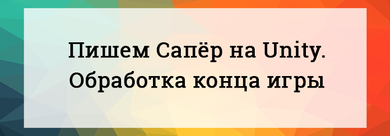 Обложка: Пишем Сапёр на Unity. Обработка конца игры