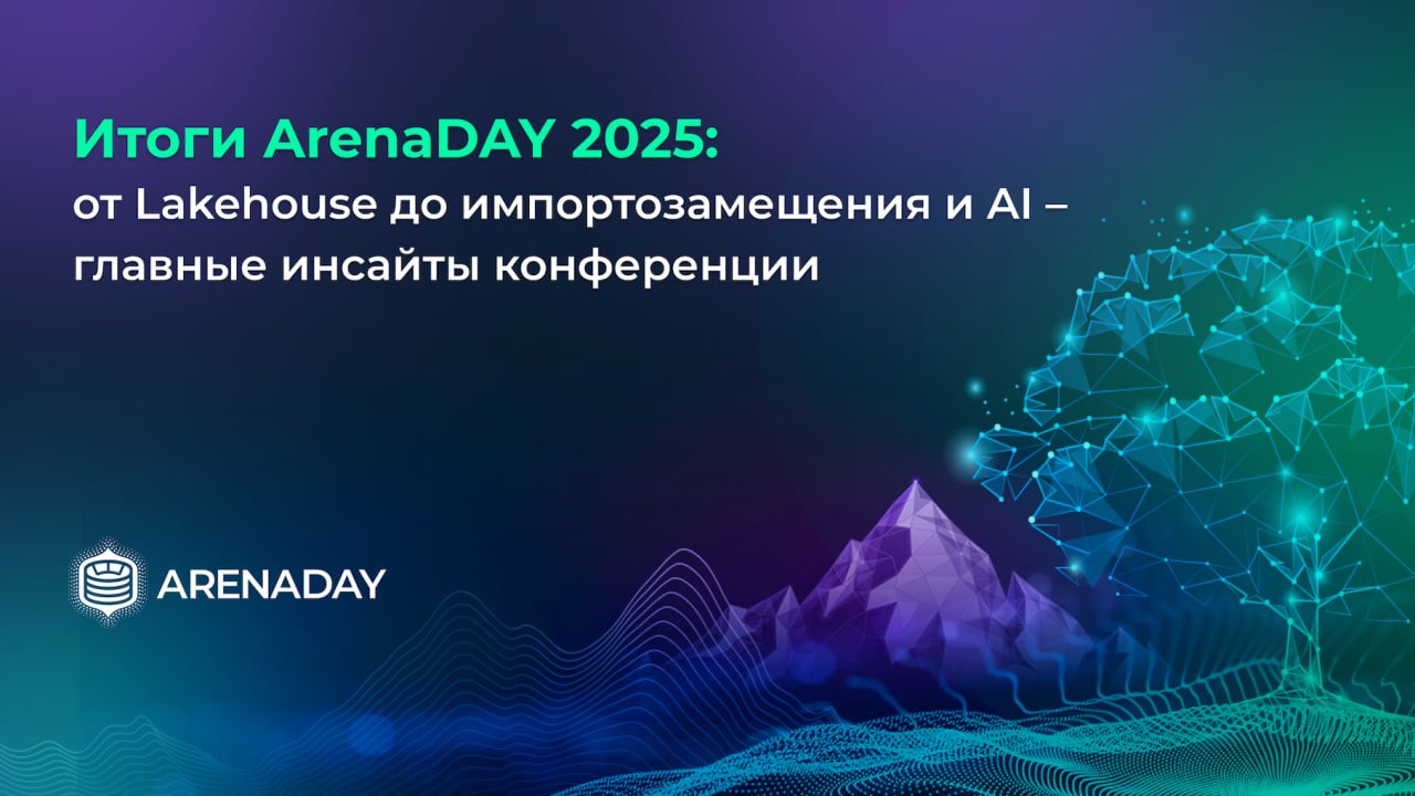 Обложка: Итоги ArenaDAY 2025: от Lakehouse до импортозамещения и AI — главные инсайты конференции