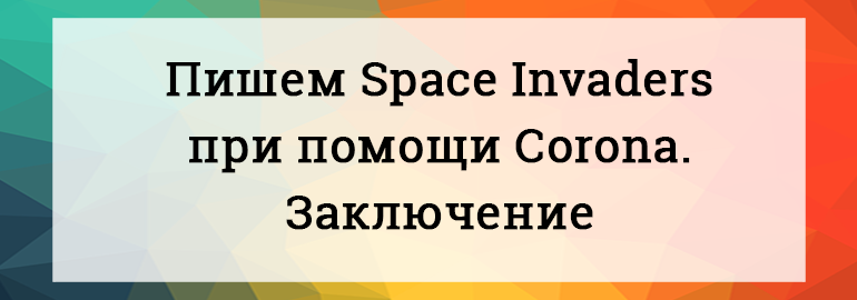 Обложка: Пишем Space Invaders при помощи Corona. Заключение