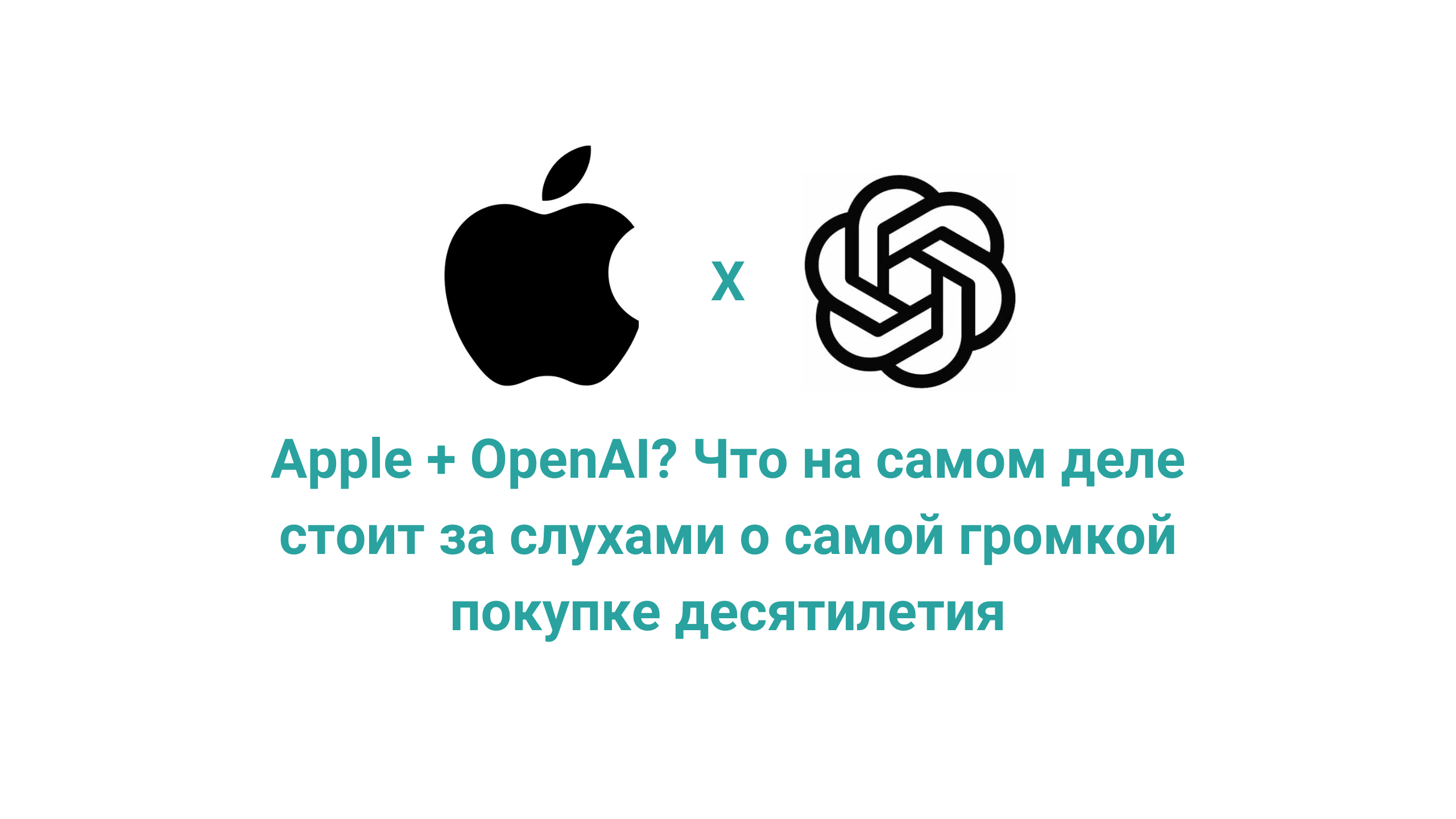 Apple + OpenAI? Что на самом деле стоит за слухами о самой громкой покупке десятилетия